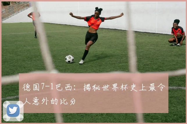 德国7-1巴西:揭秘世界杯史上最令人意外的比分
