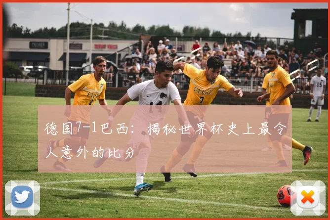 德国7-1巴西:揭秘世界杯史上最令人意外的比分