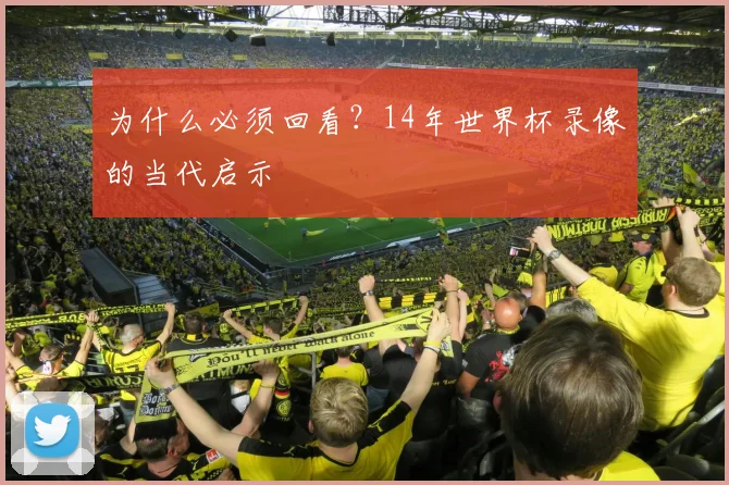 为什么必须回看?14年世界杯录像的当代启示
