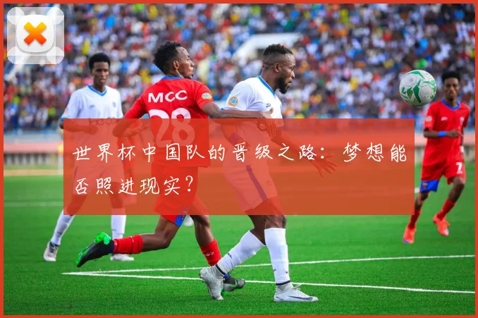 世界杯中国队的晋级之路：梦想能否照进现实？