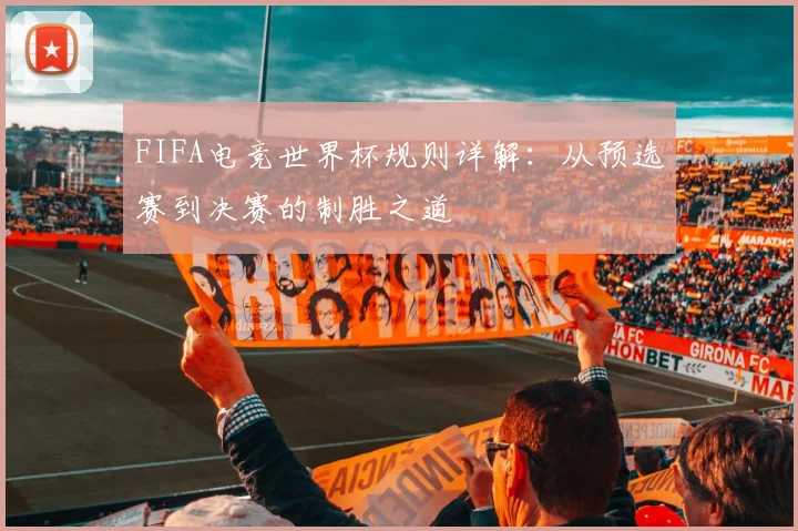 FIFA电竞世界杯规则详解：从预选赛到决赛的制胜之道