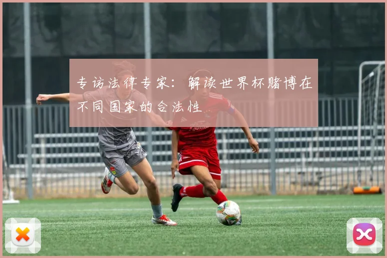 专访法律专家：解读世界杯赌博在不同国家的合法性