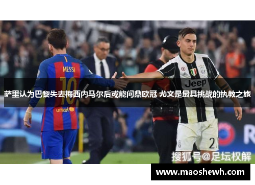 萨里认为巴黎失去梅西内马尔后或能问鼎欧冠 尤文是最具挑战的执教之旅