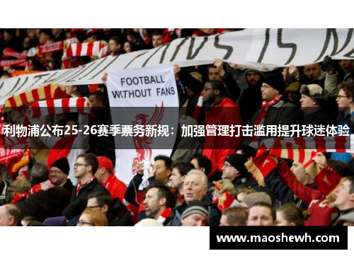 利物浦公布25-26赛季票务新规：加强管理打击滥用提升球迷体验