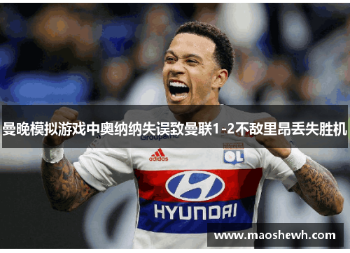 曼晚模拟游戏中奥纳纳失误致曼联1-2不敌里昂丢失胜机